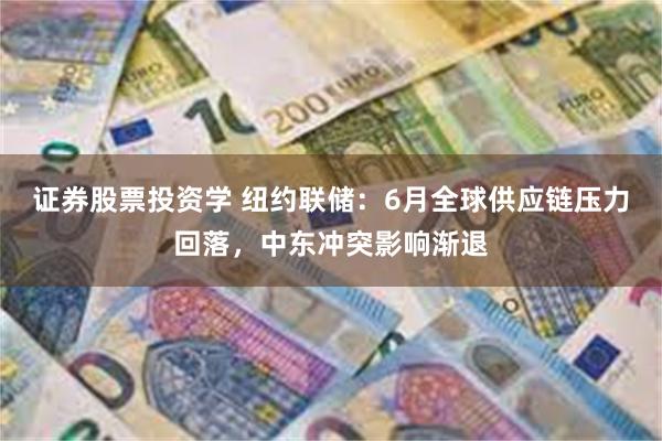 证券股票投资学 纽约联储：6月全球供应链压力回落，中东冲突影响渐退