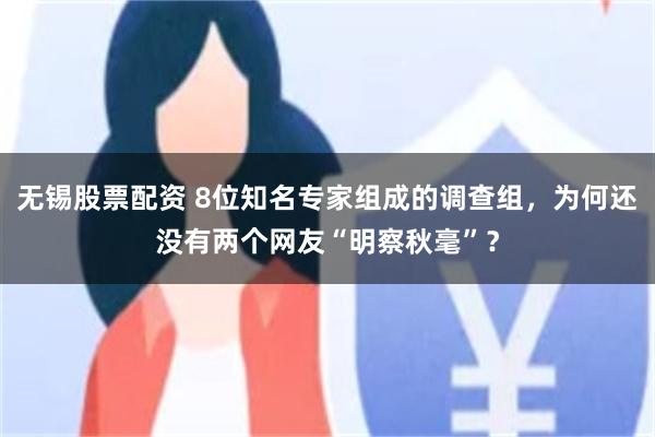 无锡股票配资 8位知名专家组成的调查组，为何还没有两个网友“明察秋毫”？