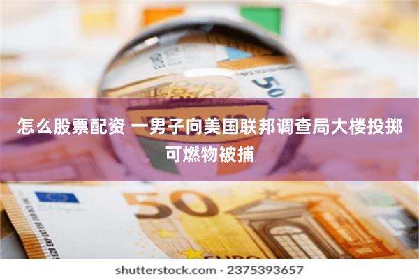 怎么股票配资 一男子向美国联邦调查局大楼投掷可燃物被捕