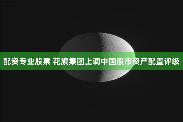 配资专业股票 花旗集团上调中国股市资产配置评级