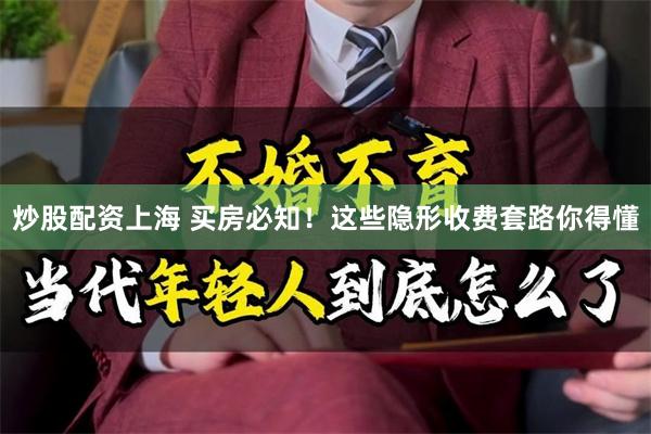 炒股配资上海 买房必知！这些隐形收费套路你得懂