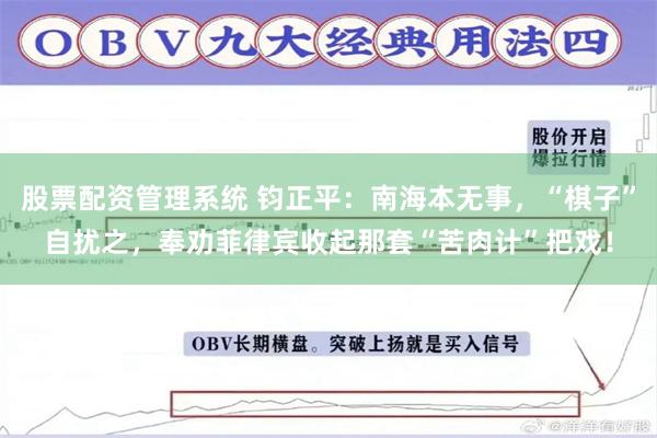 股票配资管理系统 钧正平：南海本无事，“棋子”自扰之，奉劝菲律宾收起那套“苦肉计”把戏！