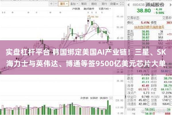 实盘杠杆平台 韩国绑定美国AI产业链！三星、SK海力士与英伟达、博通等签9500亿美元芯片大单