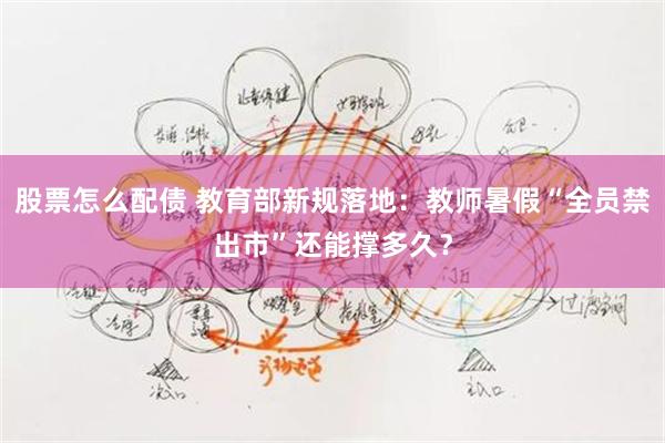 股票怎么配债 教育部新规落地:教师暑假“全员禁出市”还能撑多久?