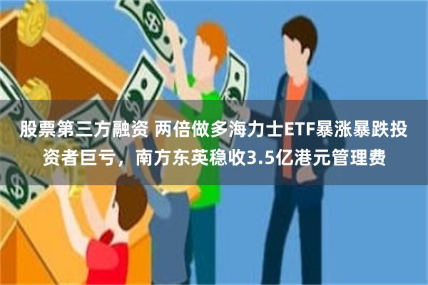 股票第三方融资 两倍做多海力士ETF暴涨暴跌投资者巨亏，南方东英稳收3.5亿港元管理费