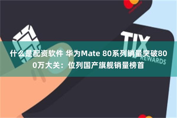 什么是配资软件 华为Mate 80系列销量突破800万大关：位列国产旗舰销量榜首