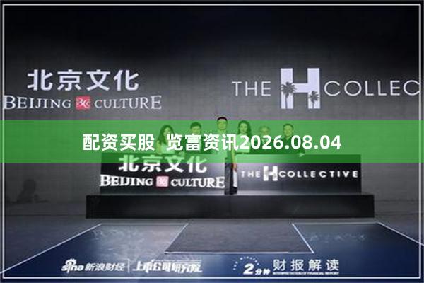 配资买股 览富资讯2026.08.04