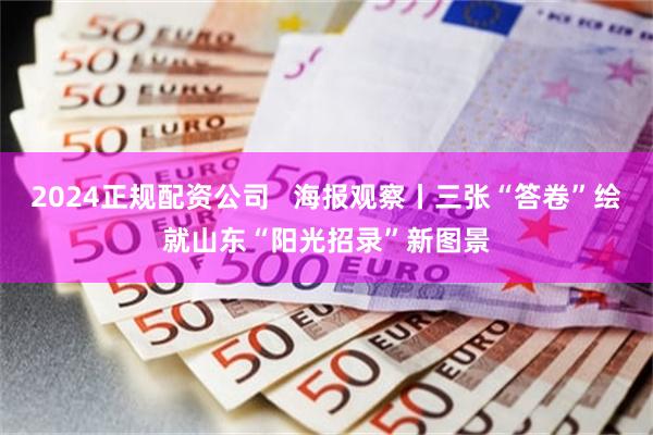 2024正规配资公司   海报观察丨三张“答卷”绘就山东“阳光招录”新图景