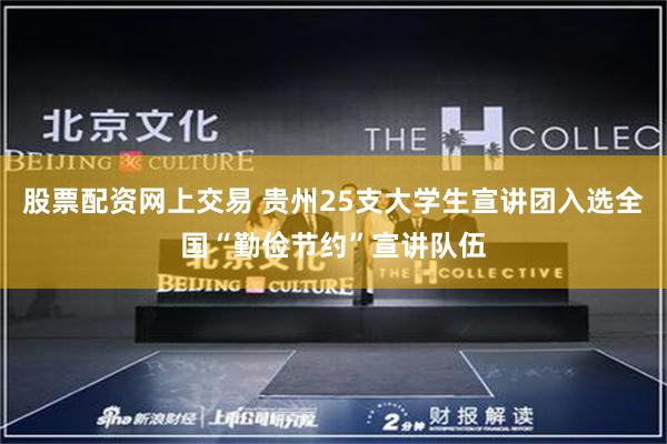 股票配资网上交易 贵州25支大学生宣讲团入选全国“勤俭节约”宣讲队伍