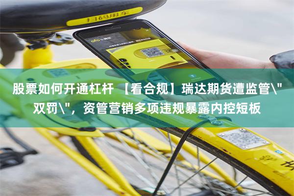 股票如何开通杠杆 【看合规】瑞达期货遭监管