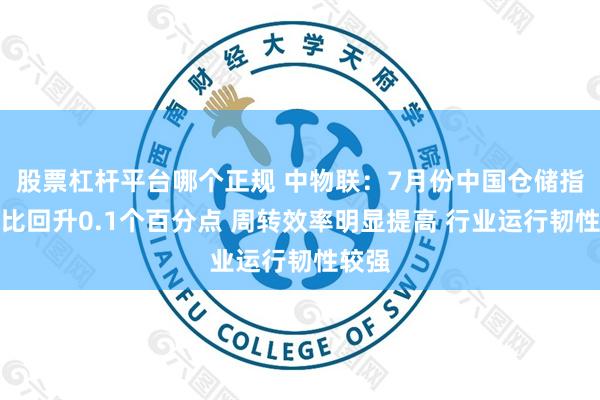 股票杠杆平台哪个正规 中物联：7月份中国仓储指数环比回升0.1个百分点 周转效率明显提高 行业运行韧性较强