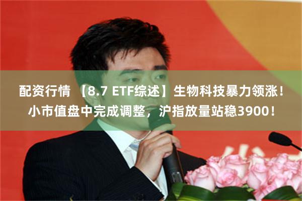 配资行情 【8.7 ETF综述】生物科技暴力领涨！小市值盘中完成调整，沪指放量站稳3900！