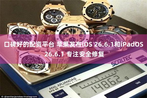 口碑好的配资平台 苹果发布iOS 26.6.1和iPadOS 26.6.1 专注安全修复