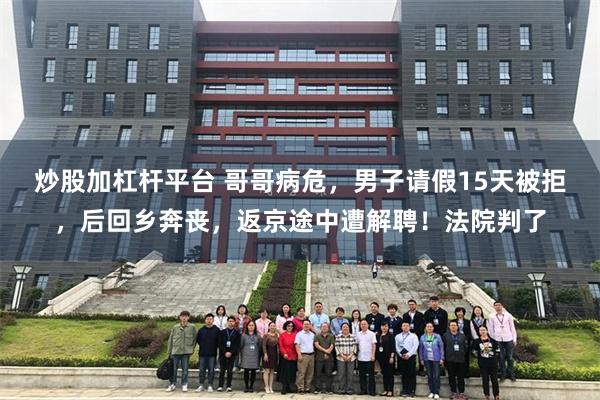 炒股加杠杆平台 哥哥病危，男子请假15天被拒，后回乡奔丧，返京途中遭解聘！法院判了