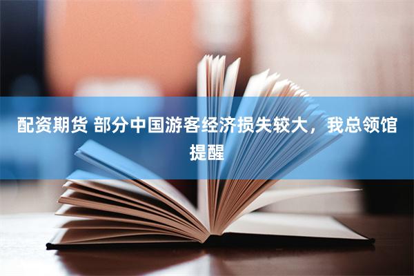 配资期货 部分中国游客经济损失较大，我总领馆提醒