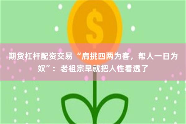 期货杠杆配资交易 “肩挑四两为客，帮人一日为奴”：老祖宗早就把人性看透了