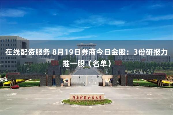 在线配资服务 8月19日券商今日金股：3份研报力推一股（名单）