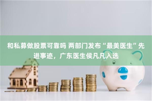 和私募做股票可靠吗 两部门发布“最美医生”先进事迹，广东医生侯凡凡入选