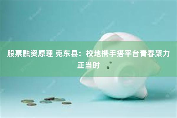 股票融资原理 克东县：校地携手搭平台青春聚力正当时