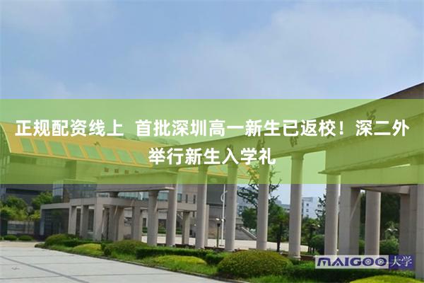正规配资线上  首批深圳高一新生已返校！深二外举行新生入学礼