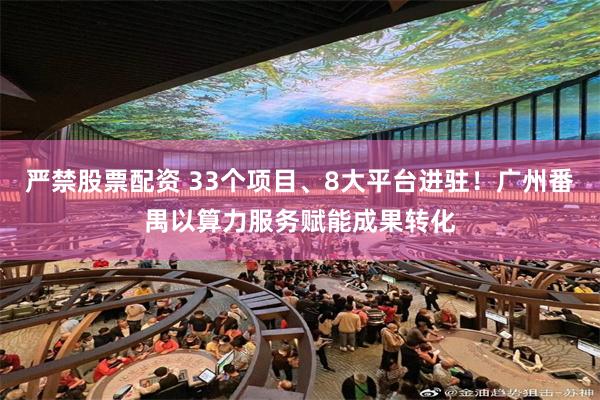 严禁股票配资 33个项目、8大平台进驻！广州番禺以算力服务赋能成果转化