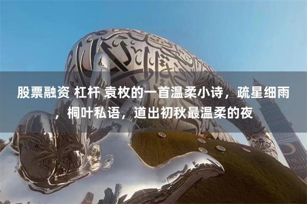 股票融资 杠杆 袁枚的一首温柔小诗，疏星细雨，桐叶私语，道出初秋最温柔的夜