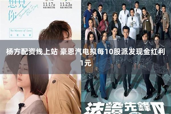 杨方配资线上站 豪恩汽电拟每10股派发现金红利1元