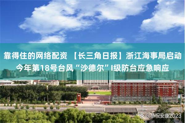 靠得住的网络配资 【长三角日报】浙江海事局启动今年第18号台风“沙德尔”I级防台应急响应