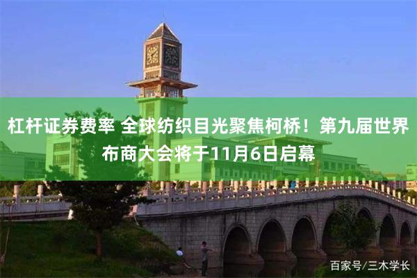 杠杆证券费率 全球纺织目光聚焦柯桥！第九届世界布商大会将于11月6日启幕