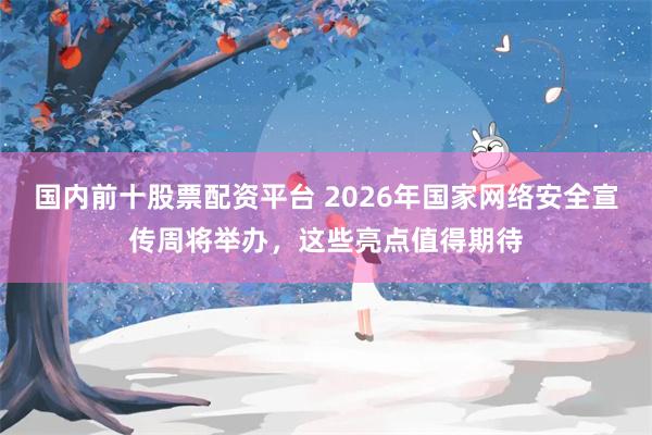 国内前十股票配资平台 2026年国家网络安全宣传周将举办，这些亮点值得期待