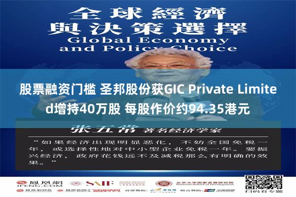股票融资门槛 圣邦股份获GIC Private Limited增持40万股 每股作价约94.35港元