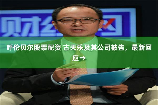 呼伦贝尔股票配资 古天乐及其公司被告，最新回应→