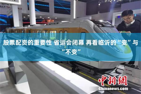 股票配资的重要性 省运会闭幕 再看临沂的“变”与“不变”