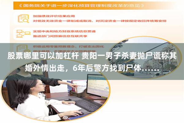 股票哪里可以加杠杆 贵阳一男子杀妻抛尸谎称其婚外情出走，6年后警方找到尸体……