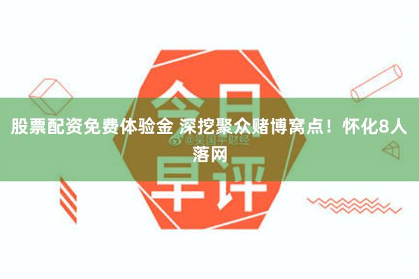 股票配资免费体验金 深挖聚众赌博窝点!怀化8人落网