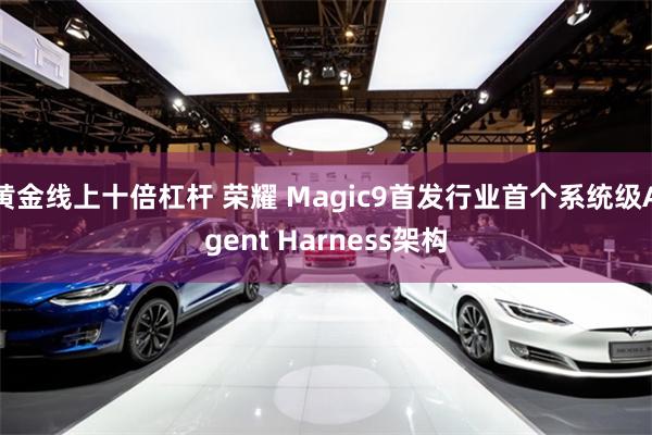 黄金线上十倍杠杆 荣耀 Magic9首发行业首个系统级Agent Harness架构