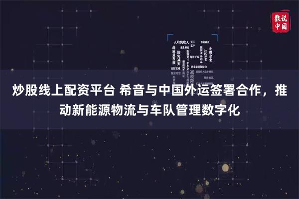 炒股线上配资平台 希音与中国外运签署合作，推动新能源物流与车队管理数字化