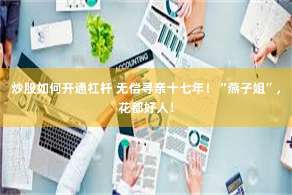 炒股如何开通杠杆 无偿寻亲十七年！“燕子姐”，花都好人！