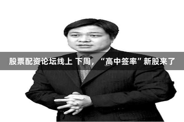 股票配资论坛线上 下周，“高中签率”新股来了