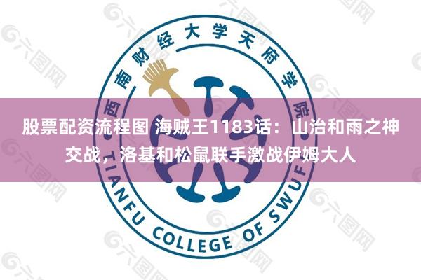股票配资流程图 海贼王1183话：山治和雨之神交战，洛基和松鼠联手激战伊姆大人