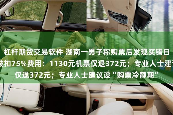 杠杆期货交易软件 湖南一男子称购票后发现买错日期，3分钟内退票被扣75%费用：1130元机票仅退372元；专业人士建议设“购票冷静期”