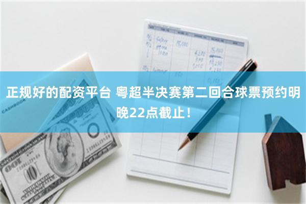 正规好的配资平台 粤超半决赛第二回合球票预约明晚22点截止！