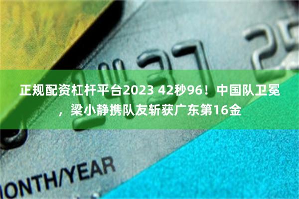 正规配资杠杆平台2023 42秒96!中国队卫冕,梁小静携队友斩获广东第16金