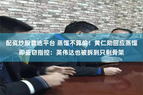 配资炒股首选平台 蒸馏不算偷！黄仁勋回应蒸馏即盗窃指控：英伟达也被拆到只剩骨架