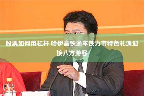 股票如何用杠杆 哈伊高铁通车铁力市特色礼遇迎接八方游客