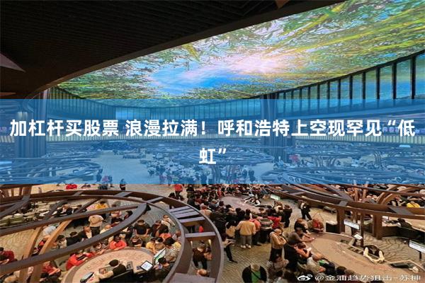 加杠杆买股票 浪漫拉满！呼和浩特上空现罕见“低虹”