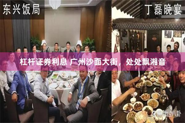 杠杆证券利息 广州沙面大街，处处飘湘音