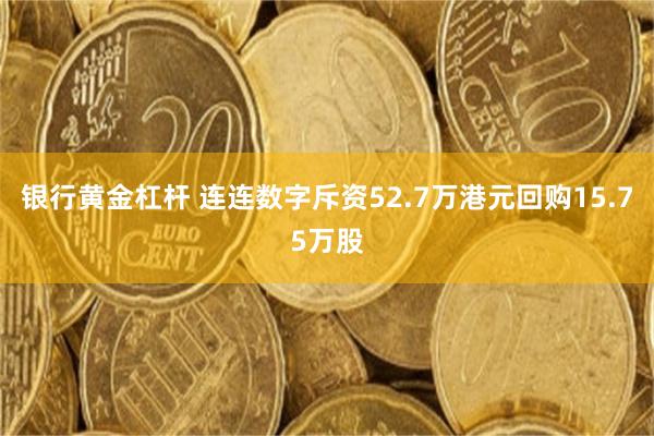 银行黄金杠杆 连连数字斥资52.7万港元回购15.75万股