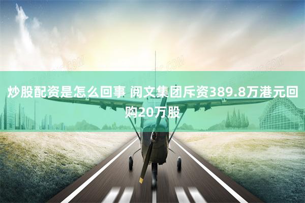 炒股配资是怎么回事 阅文集团斥资389.8万港元回购20万股