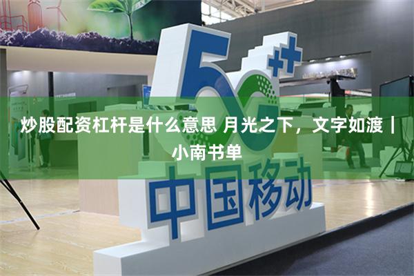 炒股配资杠杆是什么意思 月光之下，文字如渡｜小南书单